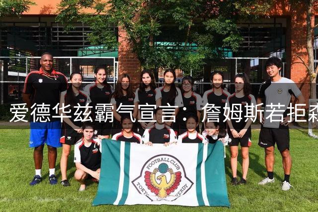 爱德华兹霸气宣言：詹姆斯若拒森林狼 必在赛场见真章